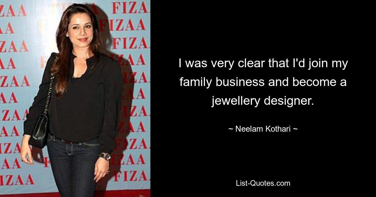 I was very clear that I'd join my family business and become a jewellery designer. — © Neelam Kothari