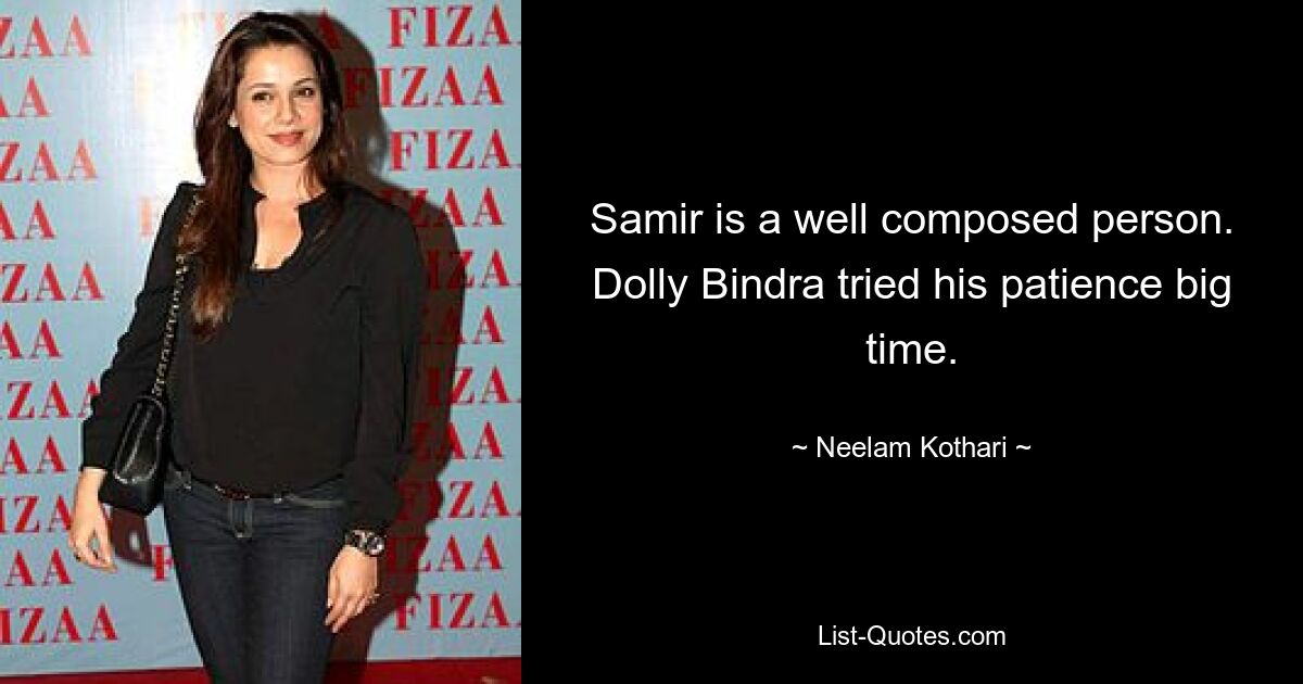 Samir is a well composed person. Dolly Bindra tried his patience big time. — © Neelam Kothari