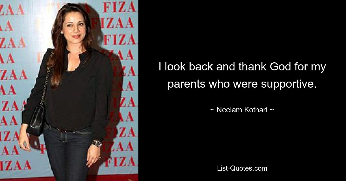 I look back and thank God for my parents who were supportive. — © Neelam Kothari