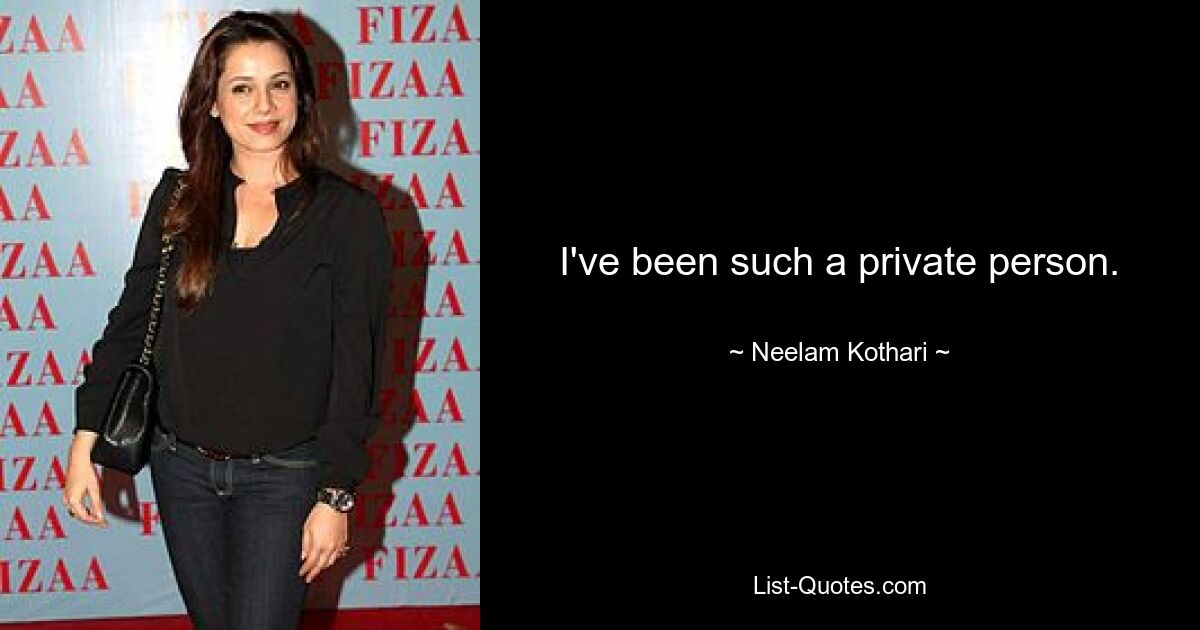 I've been such a private person. — © Neelam Kothari