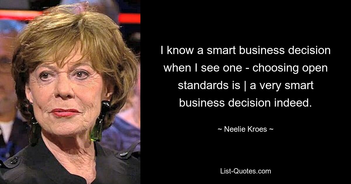 I know a smart business decision when I see one - choosing open standards is | a very smart business decision indeed. — © Neelie Kroes