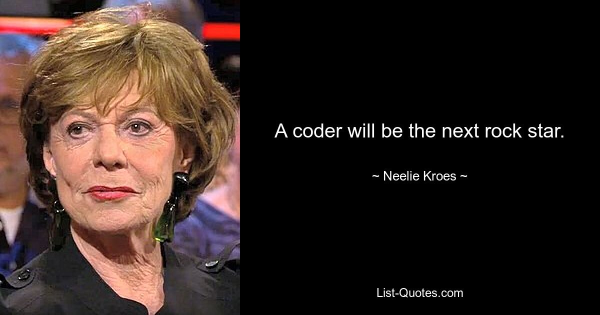 A coder will be the next rock star. — © Neelie Kroes