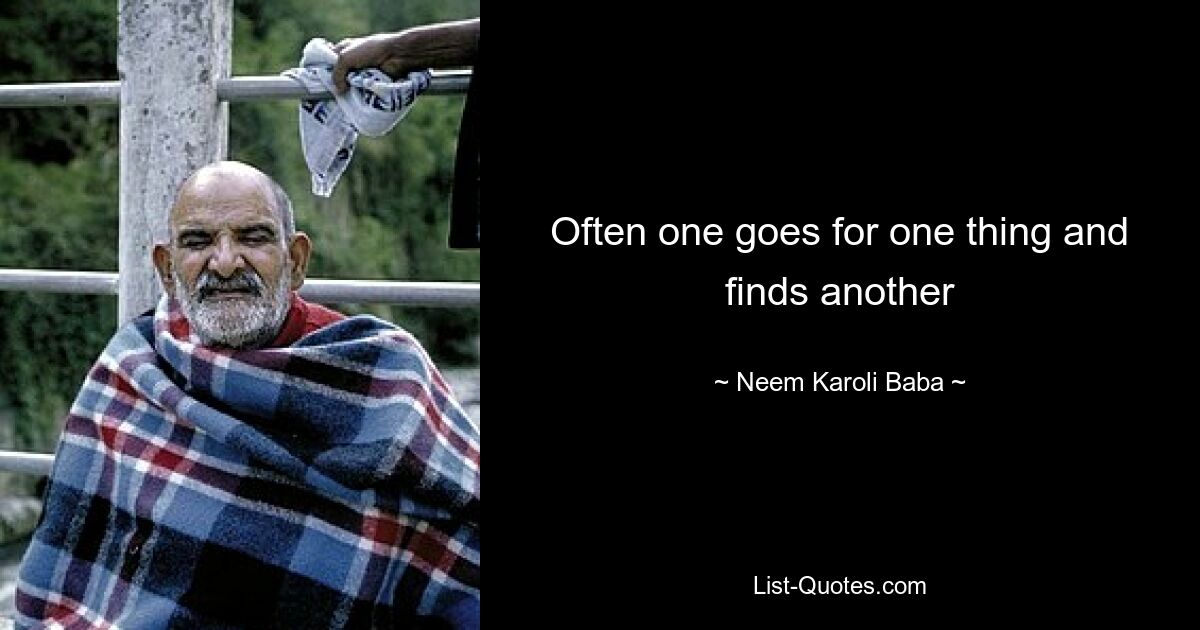 Often one goes for one thing and finds another — © Neem Karoli Baba