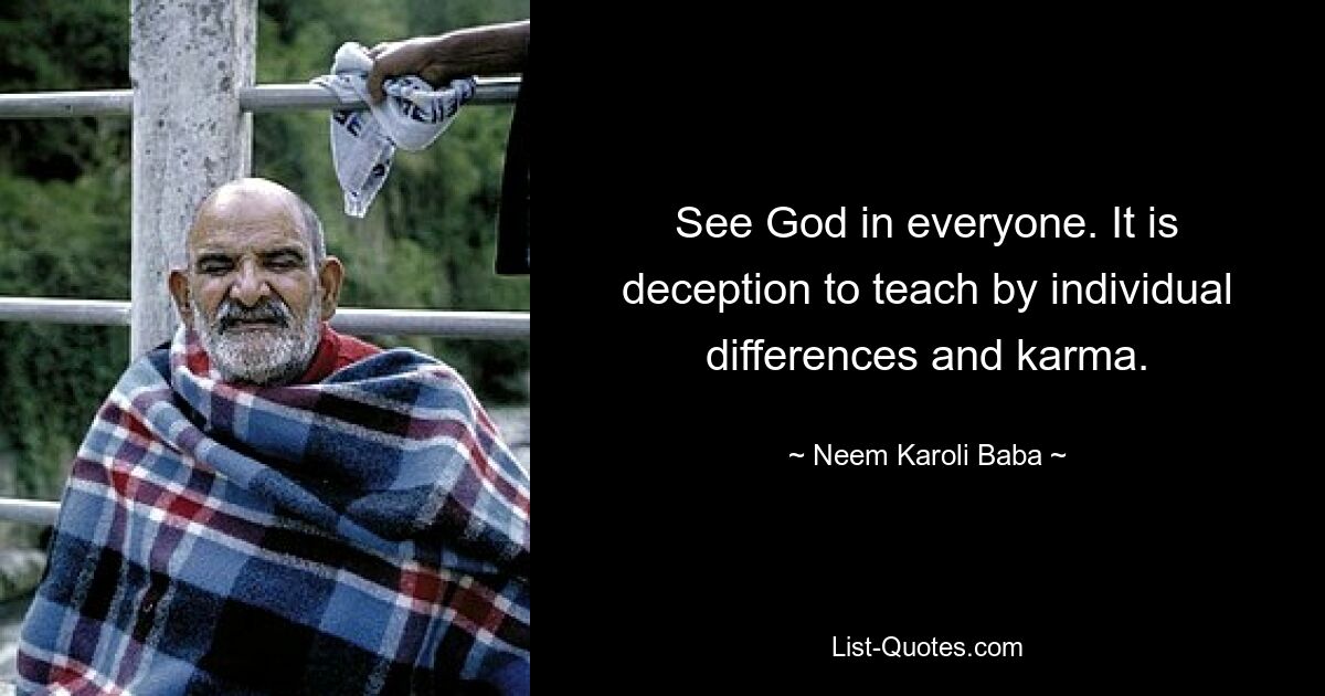 See God in everyone. It is deception to teach by individual differences and karma. — © Neem Karoli Baba