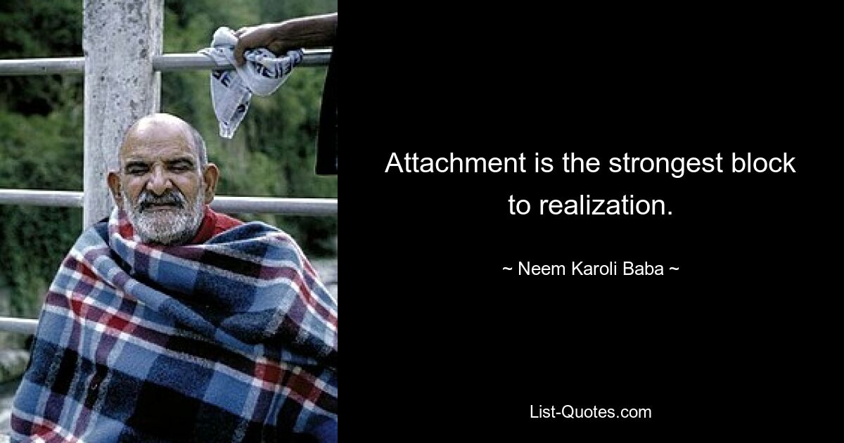 Attachment is the strongest block to realization. — © Neem Karoli Baba