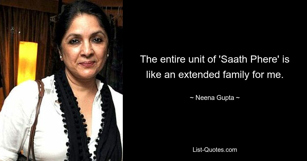 The entire unit of 'Saath Phere' is like an extended family for me. — © Neena Gupta