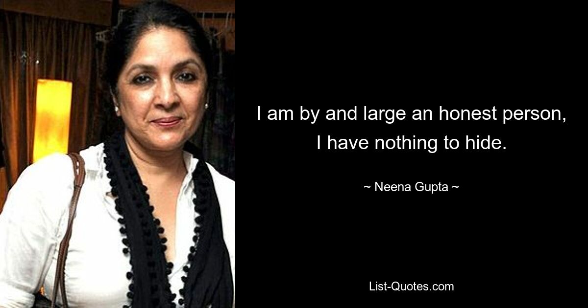 I am by and large an honest person, I have nothing to hide. — © Neena Gupta