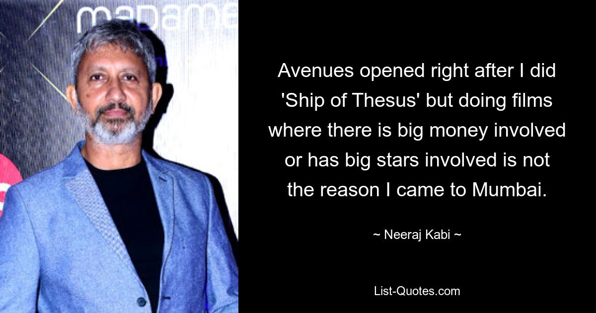 Avenues opened right after I did 'Ship of Thesus' but doing films where there is big money involved or has big stars involved is not the reason I came to Mumbai. — © Neeraj Kabi