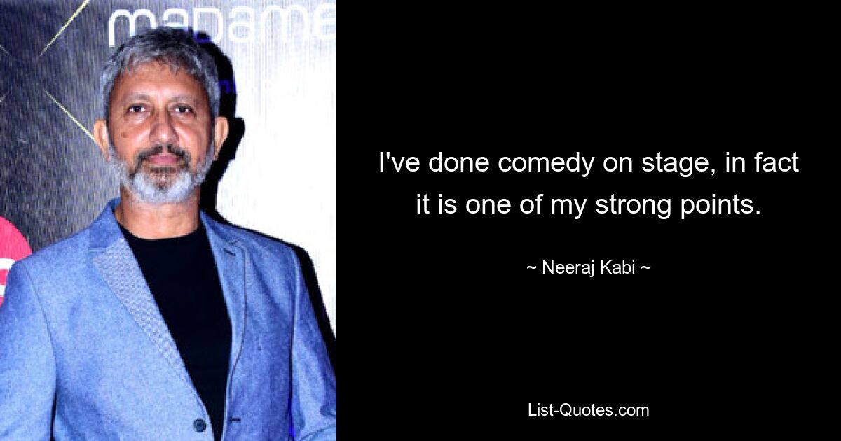 I've done comedy on stage, in fact it is one of my strong points. — © Neeraj Kabi