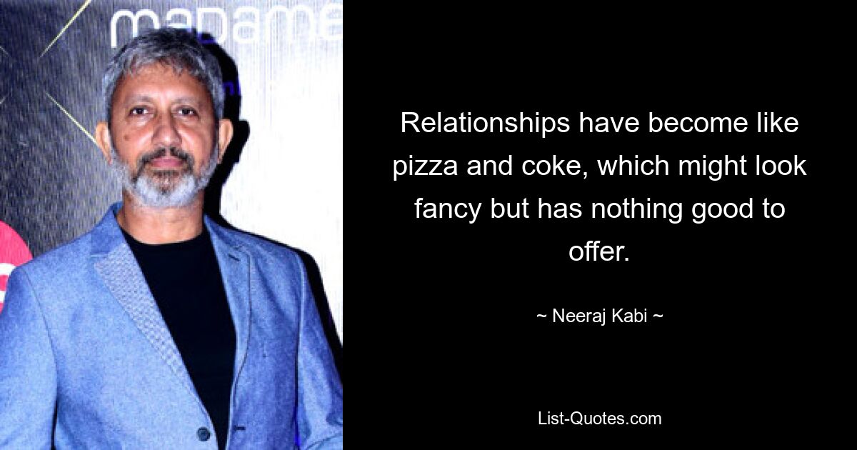 Relationships have become like pizza and coke, which might look fancy but has nothing good to offer. — © Neeraj Kabi