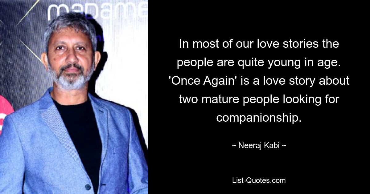 In most of our love stories the people are quite young in age. 'Once Again' is a love story about two mature people looking for companionship. — © Neeraj Kabi