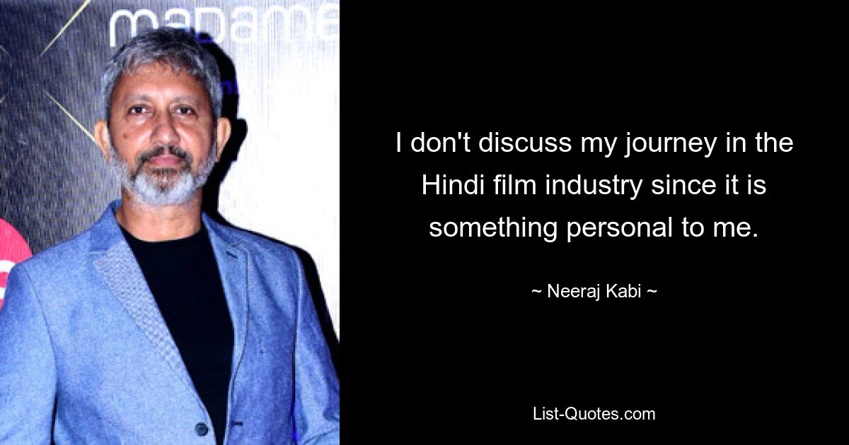 I don't discuss my journey in the Hindi film industry since it is something personal to me. — © Neeraj Kabi