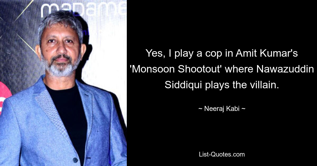 Yes, I play a cop in Amit Kumar's 'Monsoon Shootout' where Nawazuddin Siddiqui plays the villain. — © Neeraj Kabi