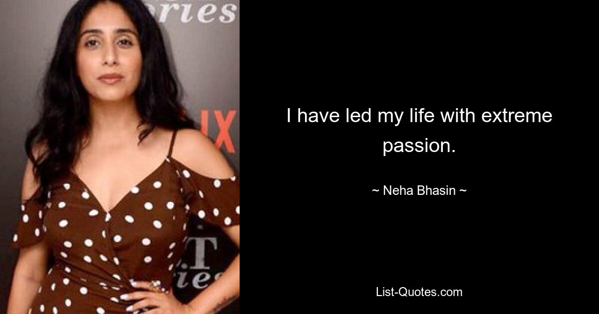 I have led my life with extreme passion. — © Neha Bhasin