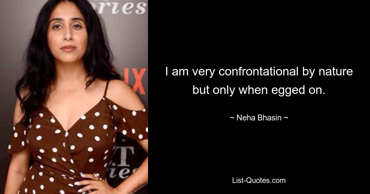 I am very confrontational by nature but only when egged on. — © Neha Bhasin