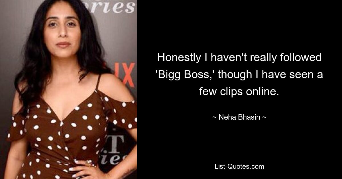 Honestly I haven't really followed 'Bigg Boss,' though I have seen a few clips online. — © Neha Bhasin