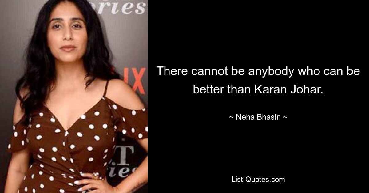 There cannot be anybody who can be better than Karan Johar. — © Neha Bhasin