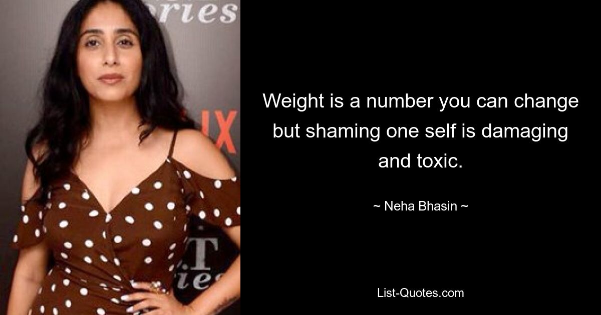 Weight is a number you can change but shaming one self is damaging and toxic. — © Neha Bhasin