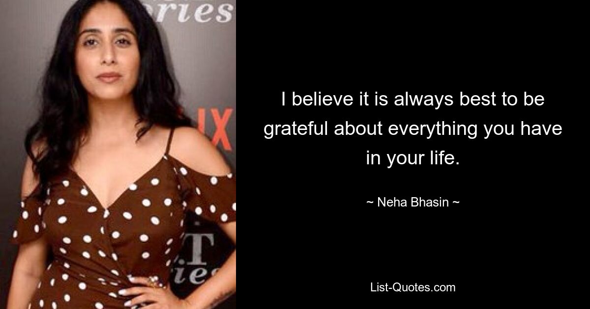 I believe it is always best to be grateful about everything you have in your life. — © Neha Bhasin