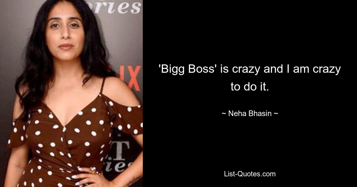 'Bigg Boss' is crazy and I am crazy to do it. — © Neha Bhasin