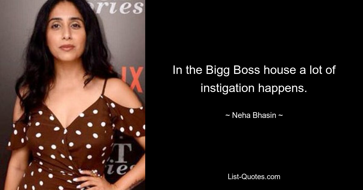 In the Bigg Boss house a lot of instigation happens. — © Neha Bhasin