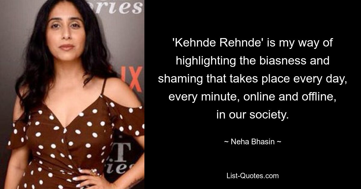 'Kehnde Rehnde' is my way of highlighting the biasness and shaming that takes place every day, every minute, online and offline, in our society. — © Neha Bhasin