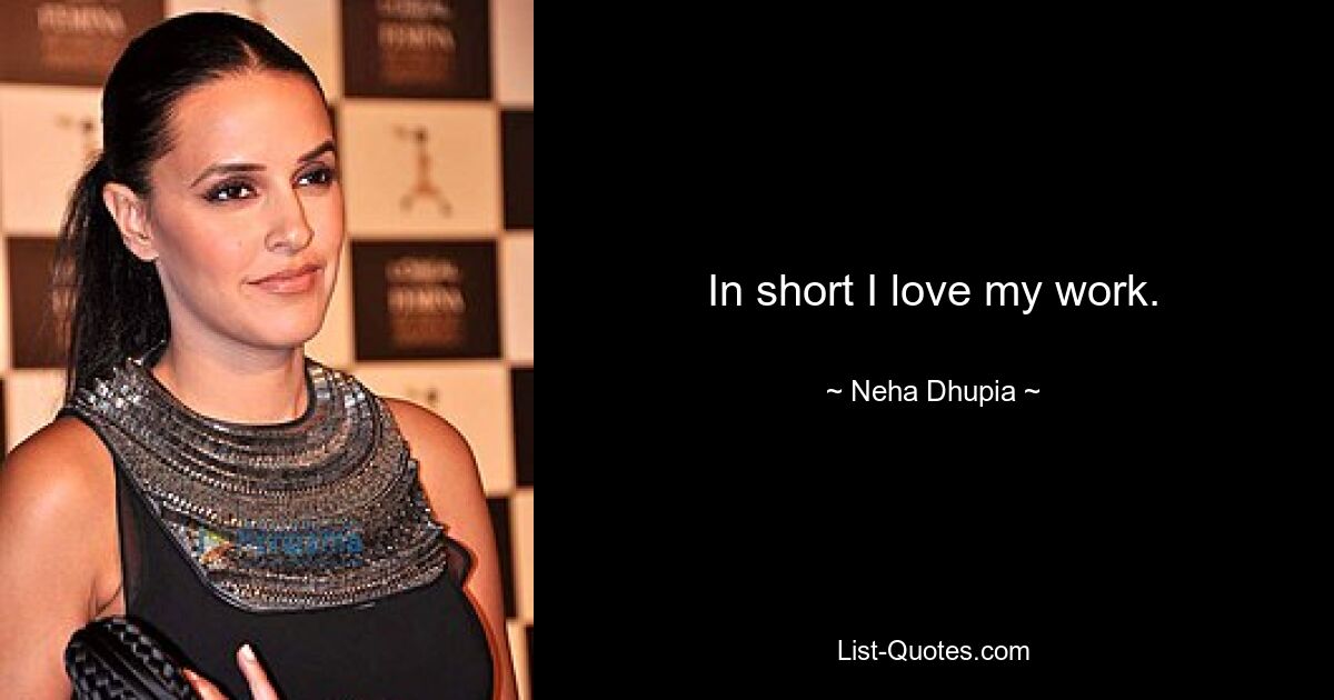 In short I love my work. — © Neha Dhupia