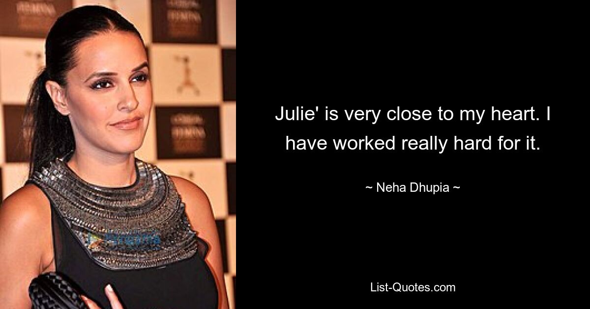 Julie' is very close to my heart. I have worked really hard for it. — © Neha Dhupia