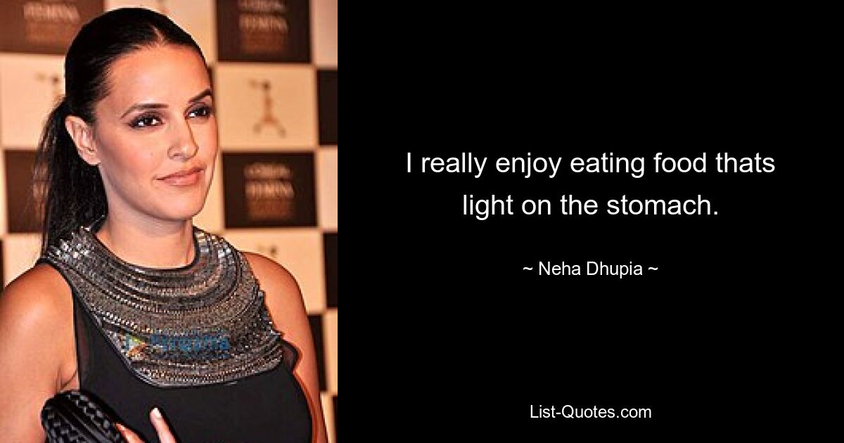 I really enjoy eating food thats light on the stomach. — © Neha Dhupia