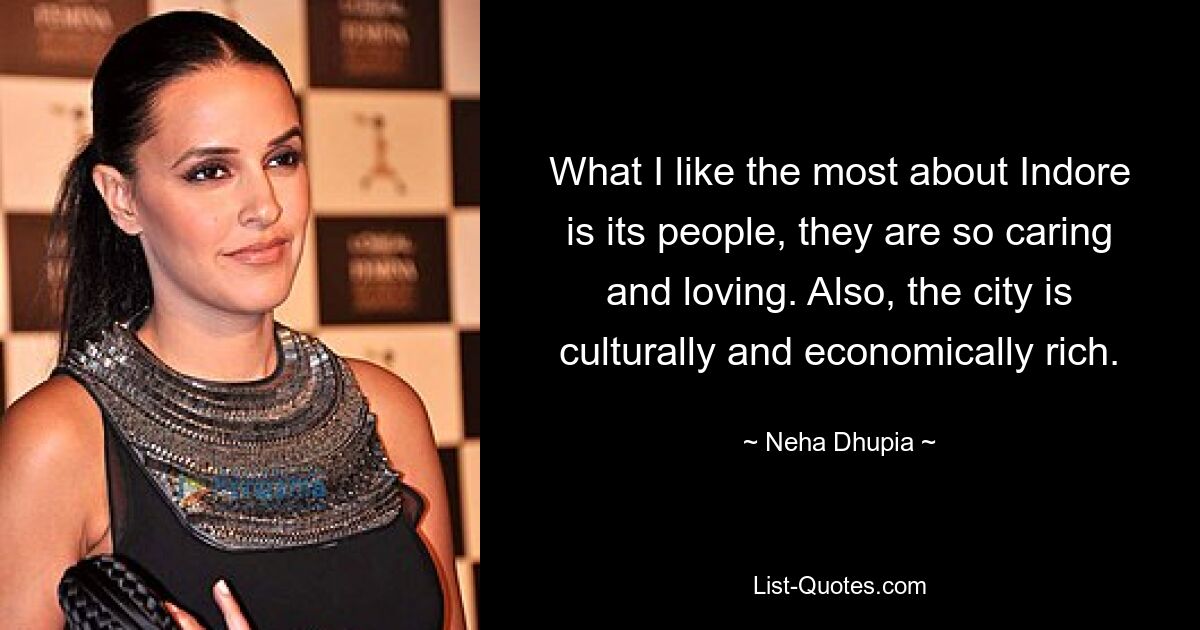 What I like the most about Indore is its people, they are so caring and loving. Also, the city is culturally and economically rich. — © Neha Dhupia