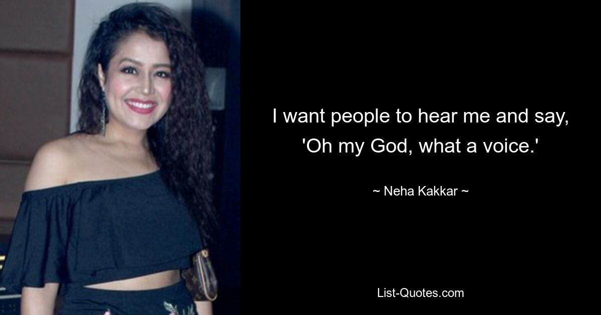 I want people to hear me and say, 'Oh my God, what a voice.' — © Neha Kakkar