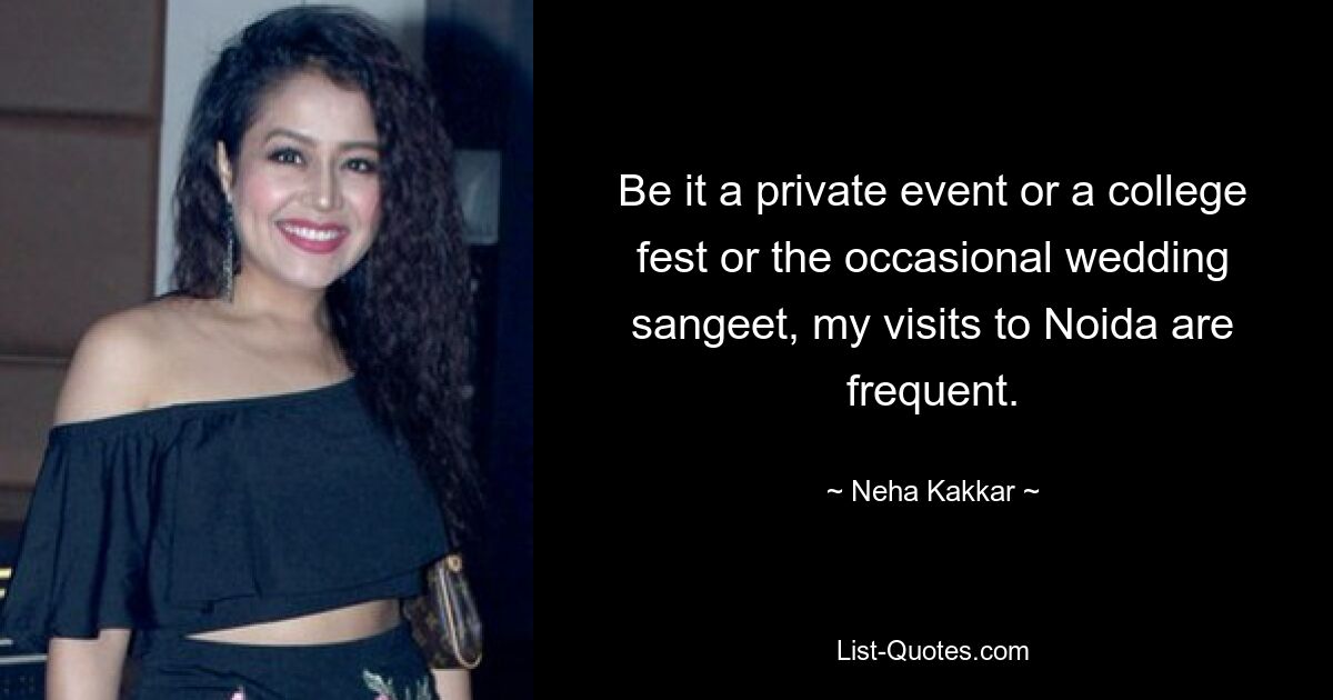 Be it a private event or a college fest or the occasional wedding sangeet, my visits to Noida are frequent. — © Neha Kakkar