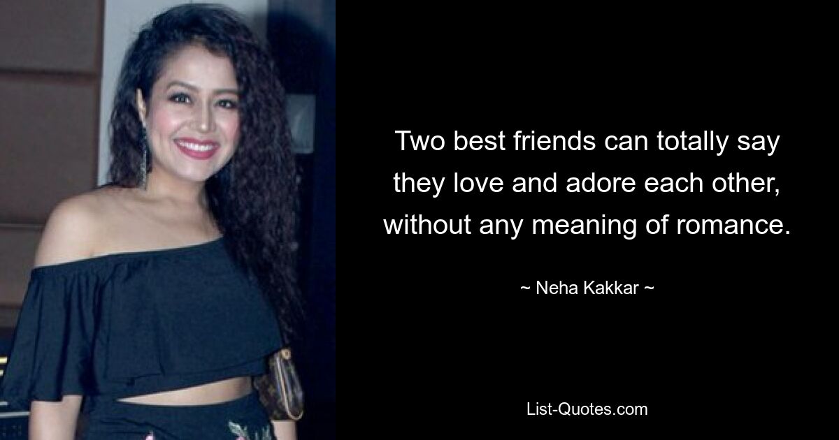 Two best friends can totally say they love and adore each other, without any meaning of romance. — © Neha Kakkar