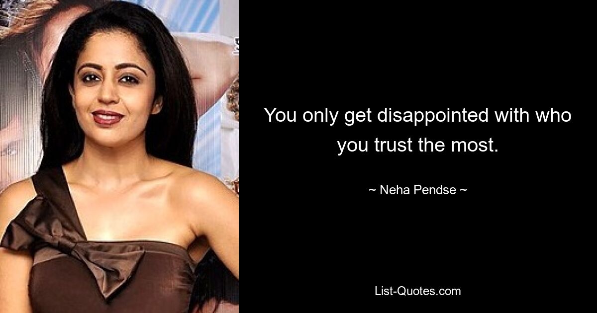 You only get disappointed with who you trust the most. — © Neha Pendse