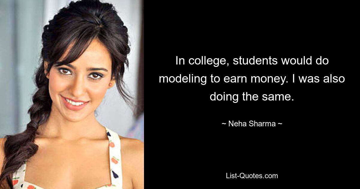 In college, students would do modeling to earn money. I was also doing the same. — © Neha Sharma