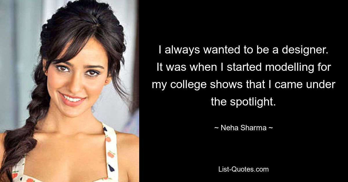 I always wanted to be a designer. It was when I started modelling for my college shows that I came under the spotlight. — © Neha Sharma