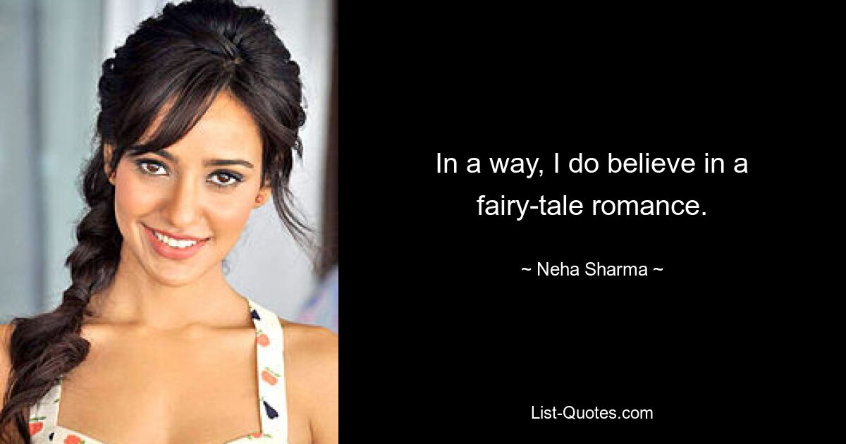 In a way, I do believe in a fairy-tale romance. — © Neha Sharma