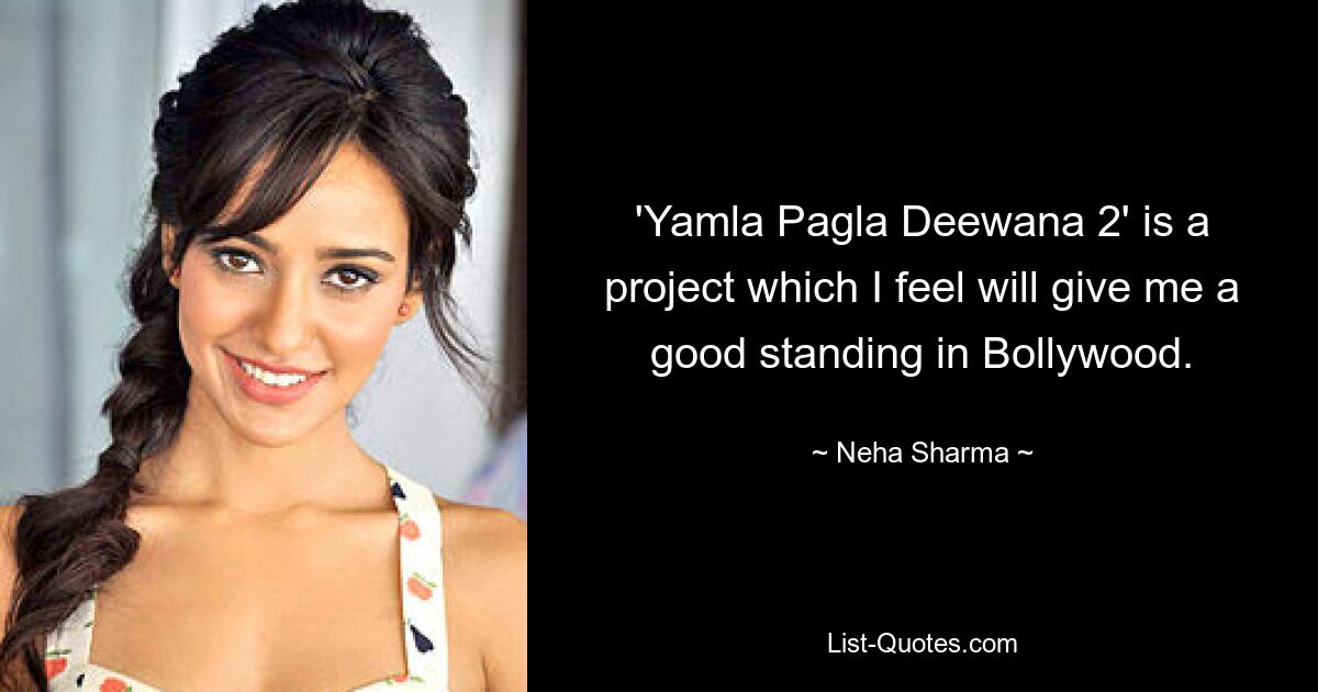 'Yamla Pagla Deewana 2' is a project which I feel will give me a good standing in Bollywood. — © Neha Sharma