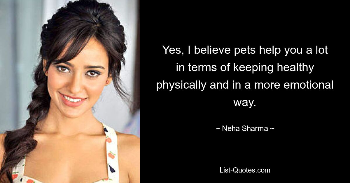 Yes, I believe pets help you a lot in terms of keeping healthy physically and in a more emotional way. — © Neha Sharma