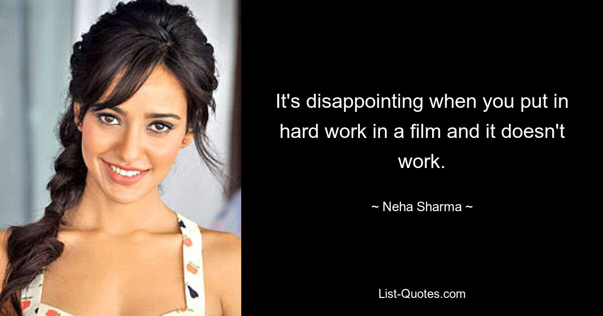 It's disappointing when you put in hard work in a film and it doesn't work. — © Neha Sharma