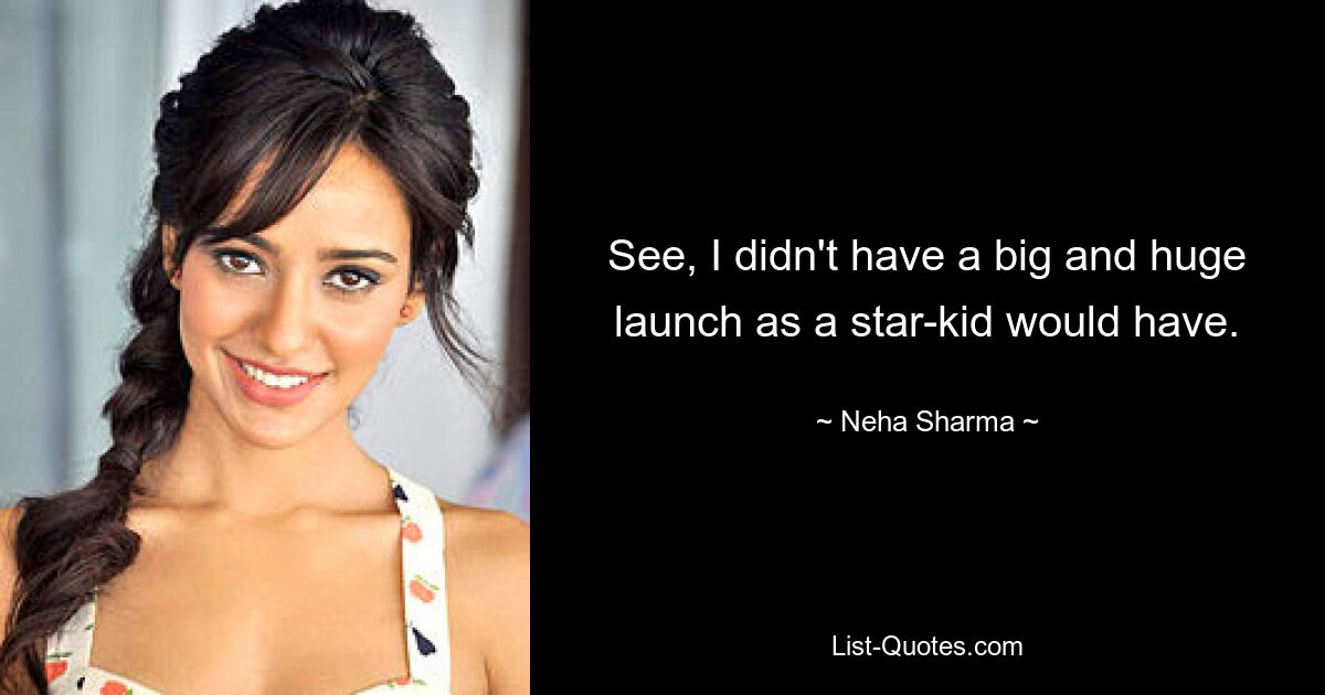 See, I didn't have a big and huge launch as a star-kid would have. — © Neha Sharma