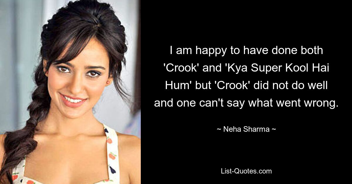 I am happy to have done both 'Crook' and 'Kya Super Kool Hai Hum' but 'Crook' did not do well and one can't say what went wrong. — © Neha Sharma