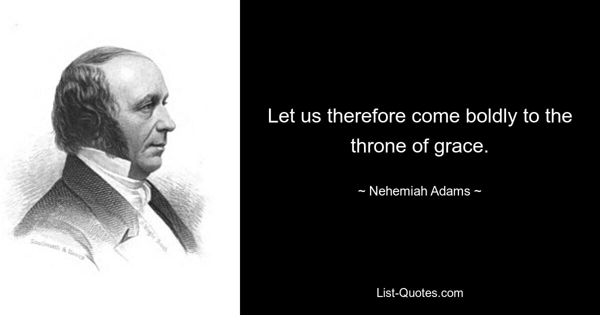 Let us therefore come boldly to the throne of grace. — © Nehemiah Adams