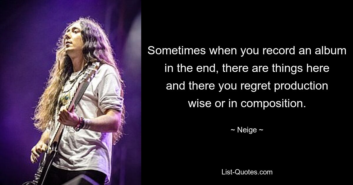 Sometimes when you record an album in the end, there are things here and there you regret production wise or in composition. — © Neige