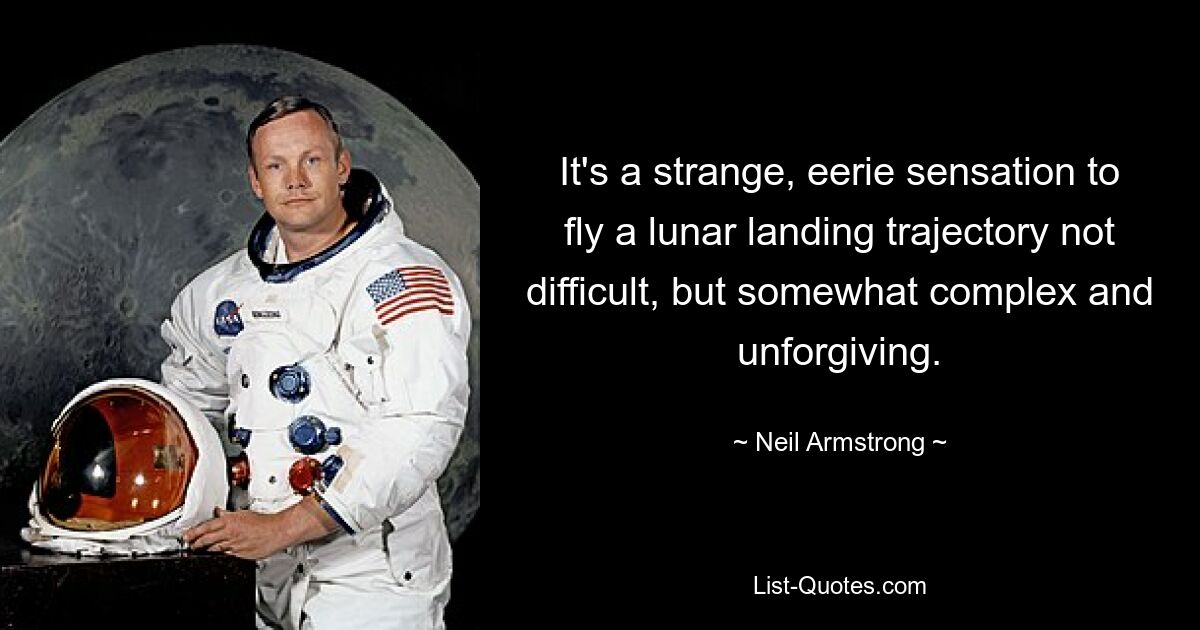 It's a strange, eerie sensation to fly a lunar landing trajectory not difficult, but somewhat complex and unforgiving. — © Neil Armstrong