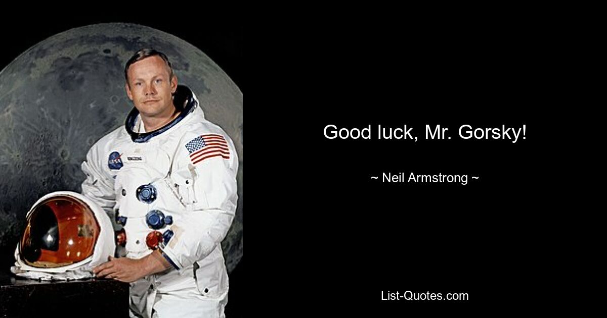 Good luck, Mr. Gorsky! — © Neil Armstrong