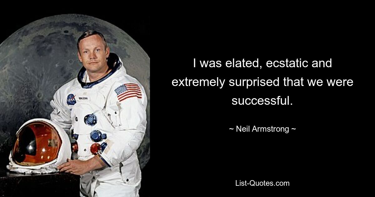 I was elated, ecstatic and extremely surprised that we were successful. — © Neil Armstrong