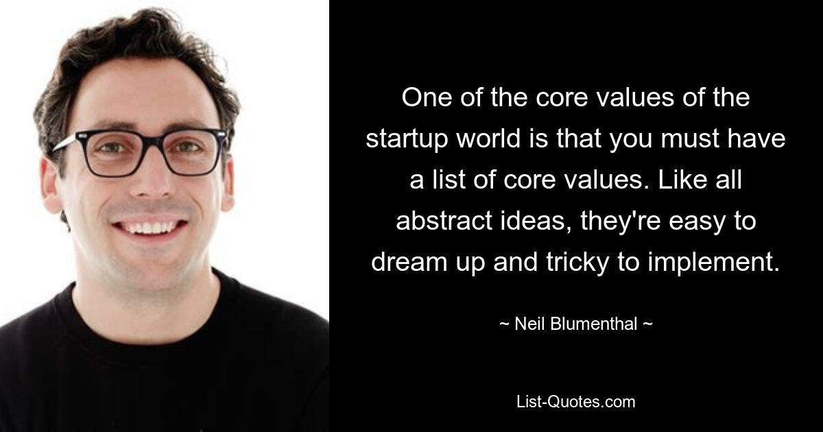 One of the core values of the startup world is that you must have a list of core values. Like all abstract ideas, they're easy to dream up and tricky to implement. — © Neil Blumenthal