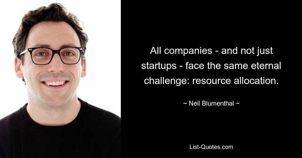 All companies - and not just startups - face the same eternal challenge: resource allocation. — © Neil Blumenthal