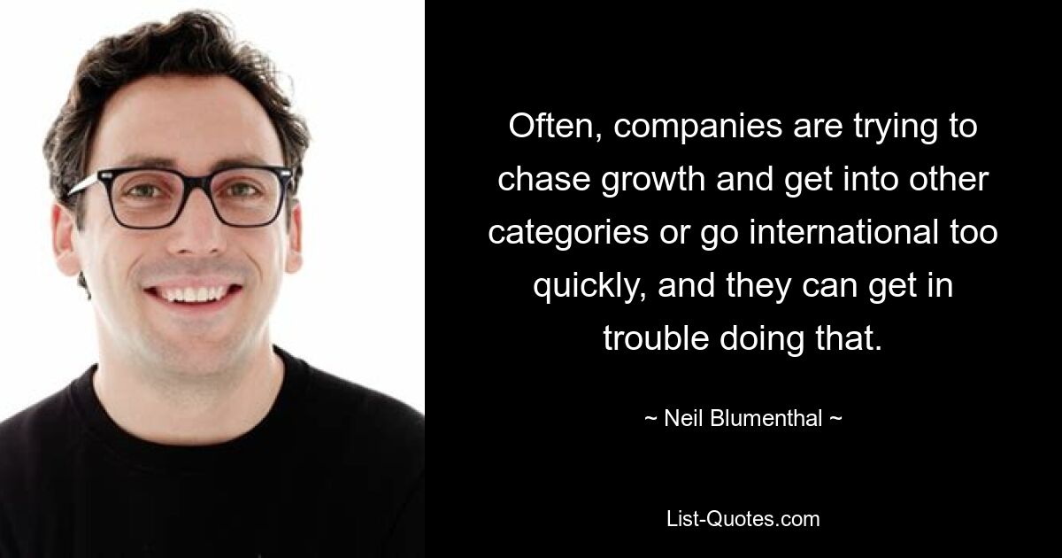 Often, companies are trying to chase growth and get into other categories or go international too quickly, and they can get in trouble doing that. — © Neil Blumenthal